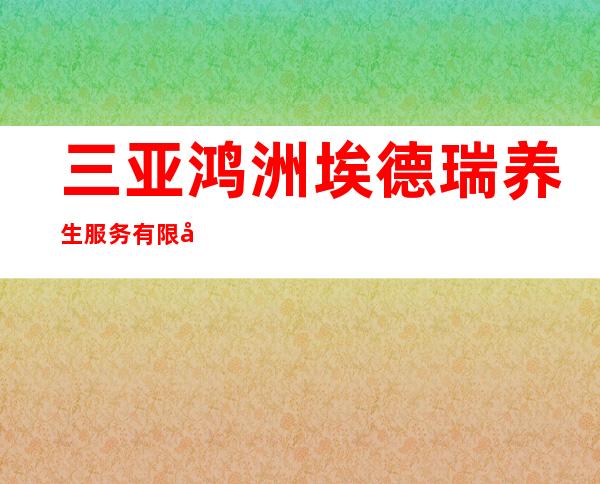 三亚鸿洲埃德瑞养生服务有限公司