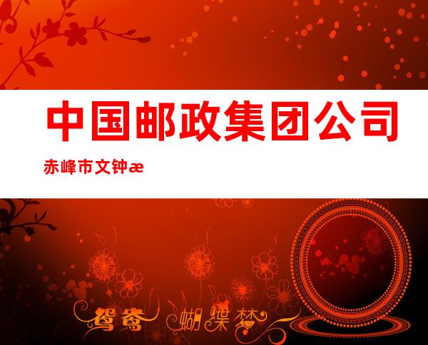 中国邮政集团公司赤峰市文钟支局