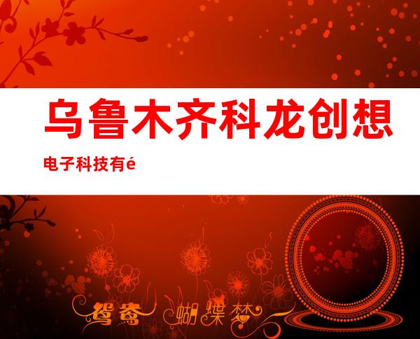 乌鲁木齐科龙创想电子科技有限公司