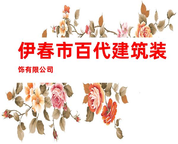 伊春市百代建筑装饰有限公司