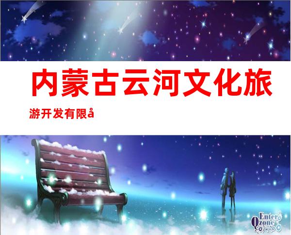 内蒙古云河文化旅游开发有限公司