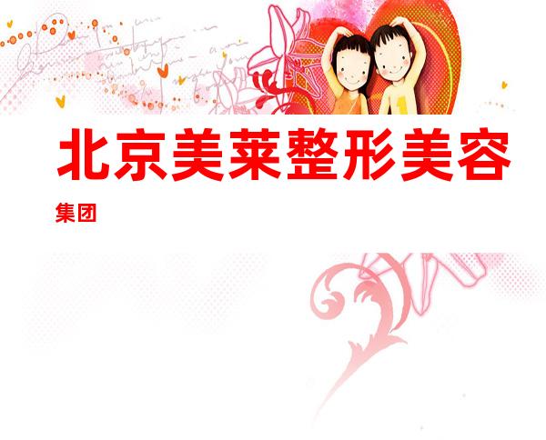 北京美莱整形美容集团