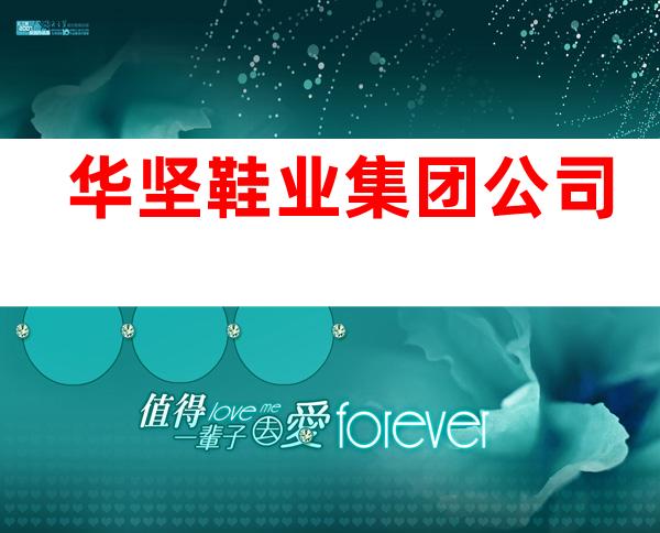 华坚鞋业集团公司