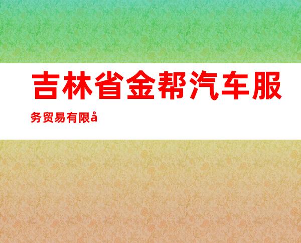 吉林省金帮汽车服务贸易有限公司