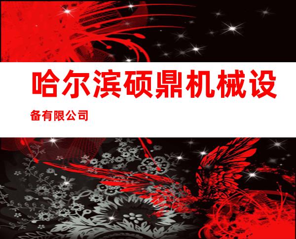 哈尔滨硕鼎机械设备有限公司