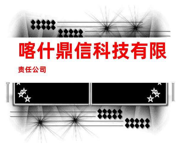 喀什鼎信科技有限责任公司