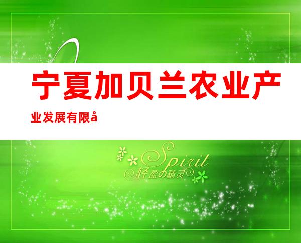 宁夏加贝兰农业产业发展有限公司