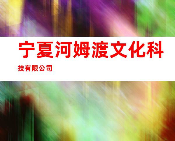 宁夏河姆渡文化科技有限公司