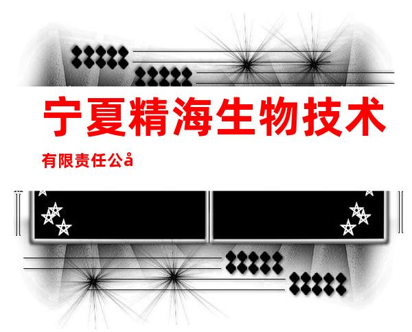 宁夏精海生物技术有限责任公司
