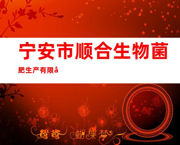 宁安市顺合生物菌肥生产有限公司