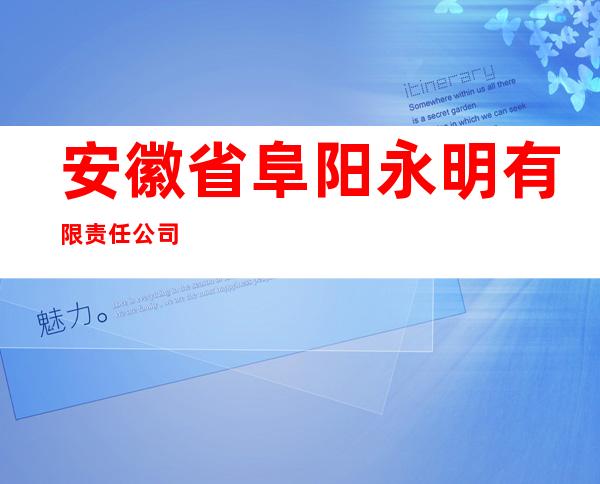 安徽省阜阳永明有限责任公司
