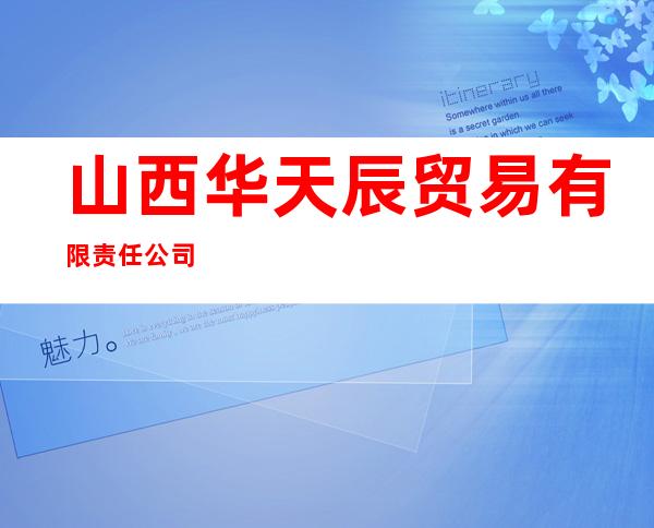 山西华天辰贸易有限责任公司