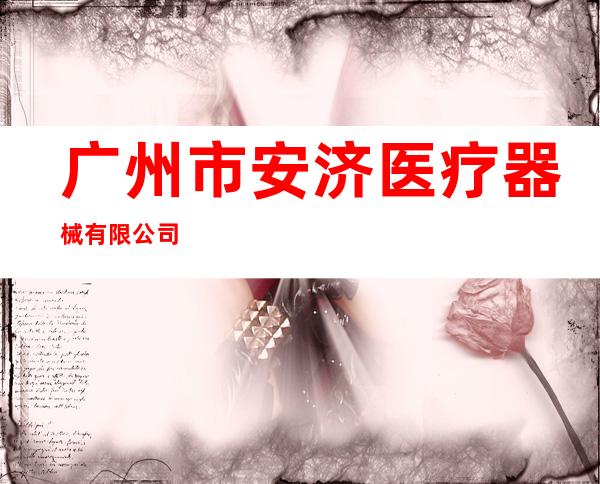 广州市安济医疗器械有限公司
