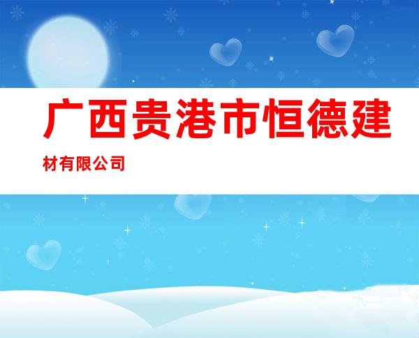 广西贵港市恒德建材有限公司