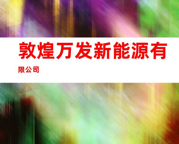 敦煌万发新能源有限公司