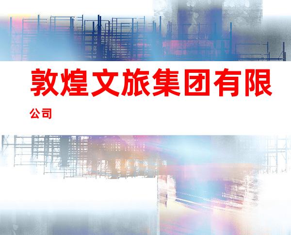 敦煌文旅集团有限公司