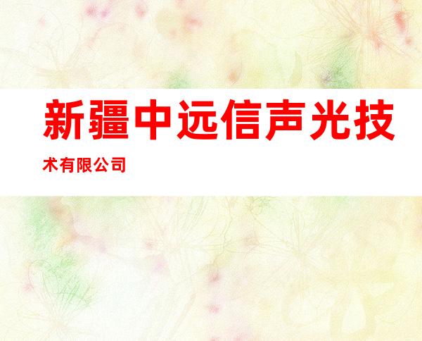 新疆中远信声光技术有限公司