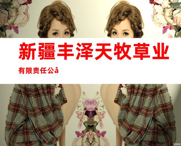 新疆丰泽天牧草业有限责任公司