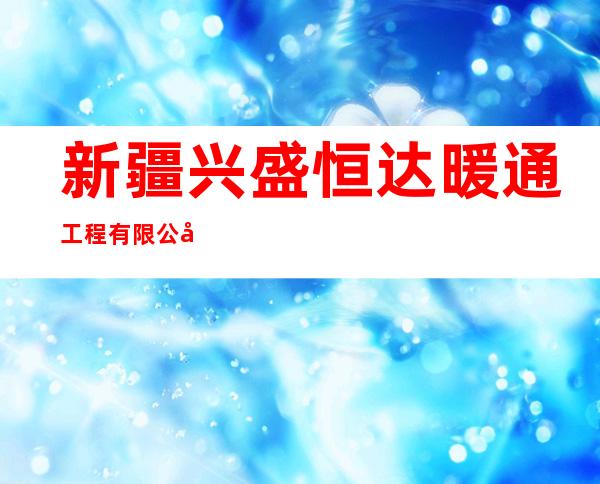 新疆兴盛恒达暖通工程有限公司