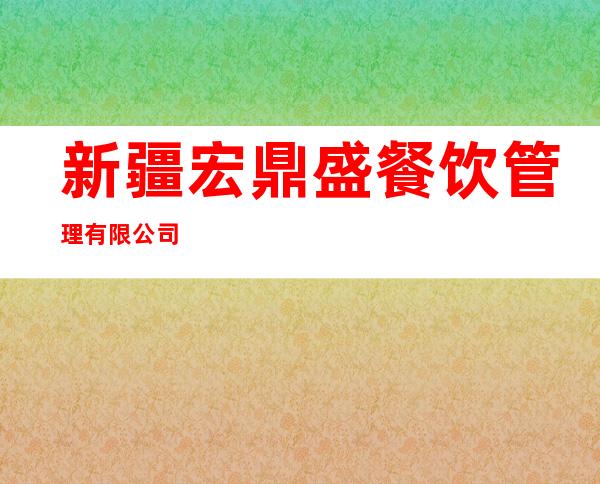 新疆宏鼎盛餐饮管理有限公司