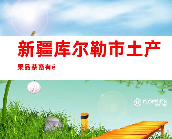 新疆库尔勒市土产果品茶畜有限责任公司
