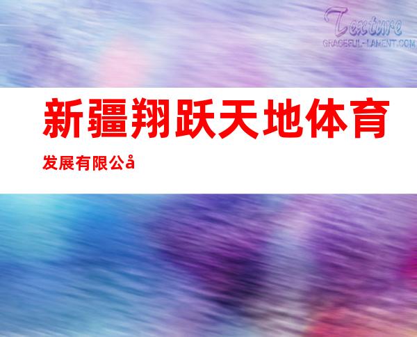 新疆翔跃天地体育发展有限公司