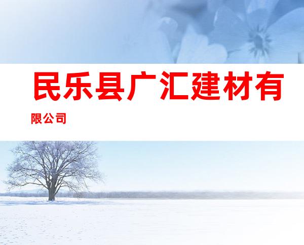 民乐县广汇建材有限公司