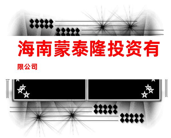 海南蒙泰隆投资有限公司