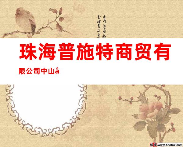 珠海普施特商贸有限公司中山办事处
