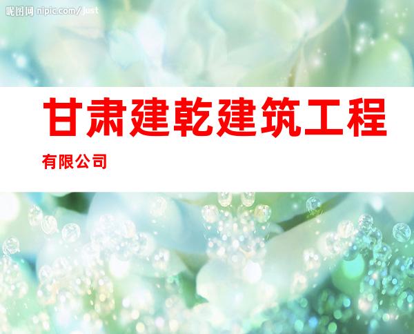甘肃建乾建筑工程有限公司