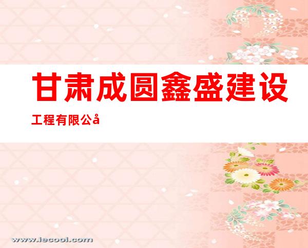 甘肃成圆鑫盛建设工程有限公司
