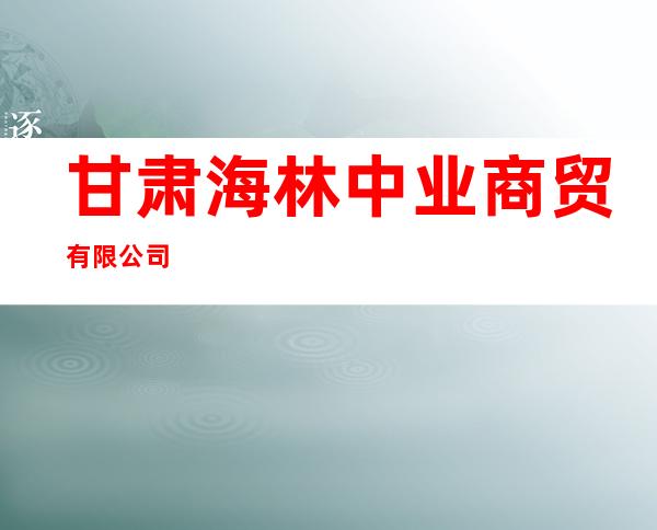 甘肃海林中业商贸有限公司