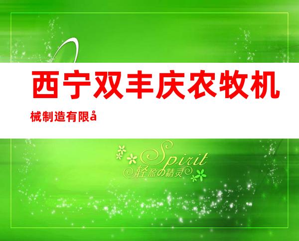 西宁双丰庆农牧机械制造有限公司