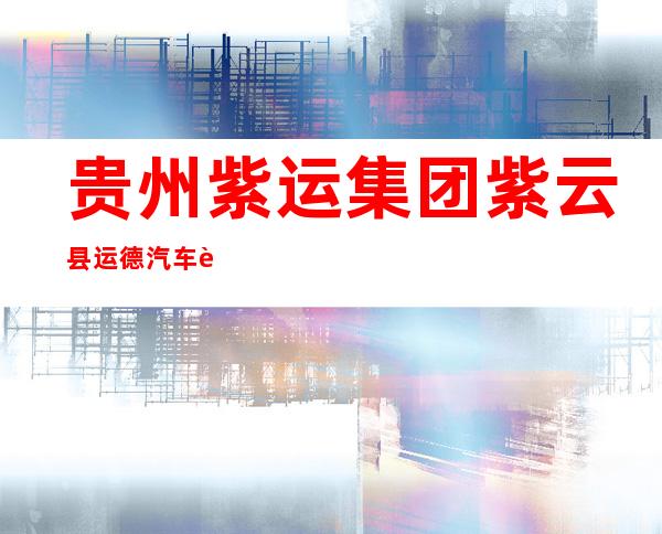 贵州紫运集团紫云县运德汽车运输有限责任公司