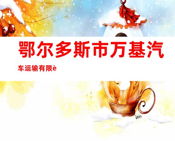 鄂尔多斯市万基汽车运输有限责任公司