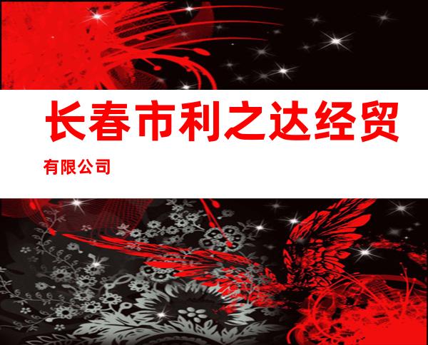 长春市利之达经贸有限公司