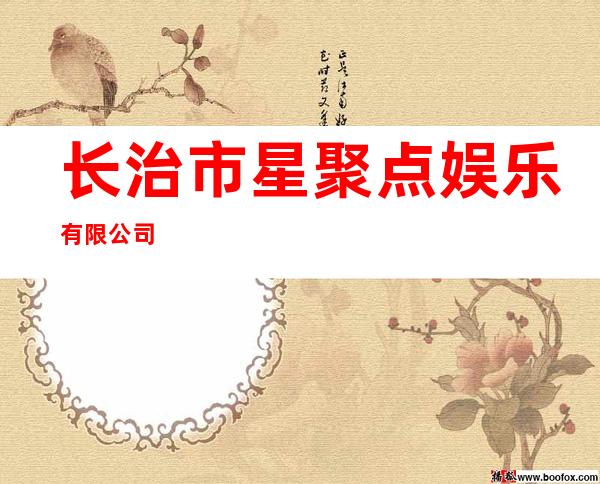 长治市星聚点娱乐有限公司
