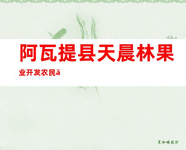 阿瓦提县天晨林果业开发农民专业合作社