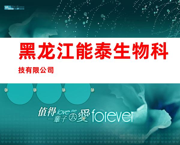 黑龙江能泰生物科技有限公司